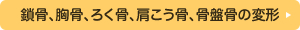 鎖骨、胸骨、ろく骨、肩こう骨、骨盤骨の変形