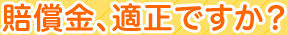 賠償金、適正ですか？